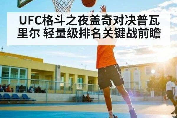 UFC格斗之夜盖奇对决普瓦里尔 轻量级排名关键战前瞻（kaiyun）