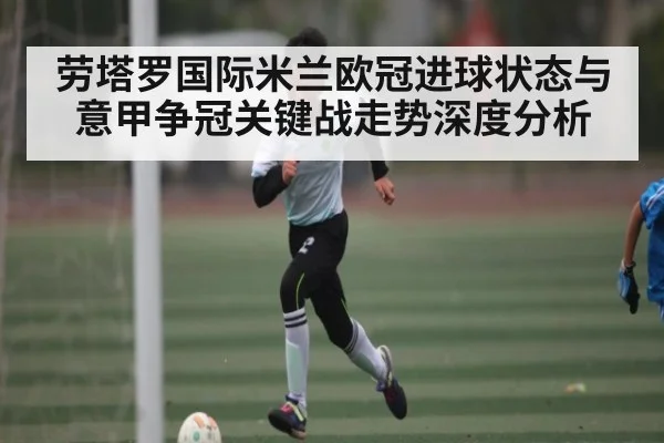 劳塔罗国际米兰欧冠进球状态与意甲争冠关键战走势深度分析 | kaiyun